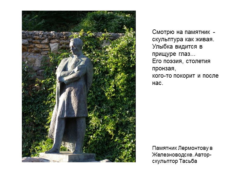 Смотрю на памятник - скульптура как живая. Улыбка видится в прищуре глаз... Его поэзия,